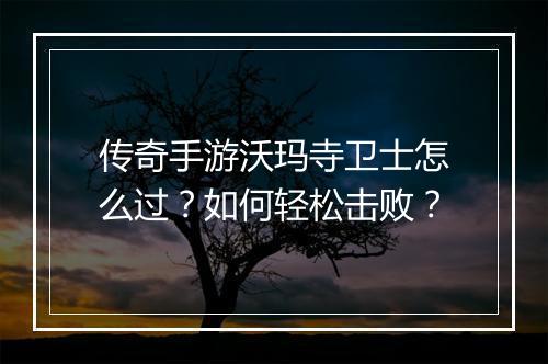 传奇手游沃玛寺卫士怎么过？如何轻松击败？