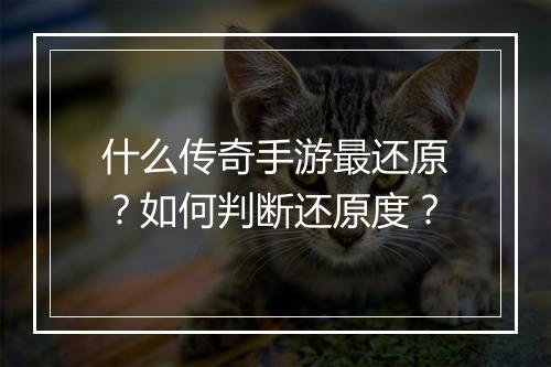 什么传奇手游最还原？如何判断还原度？