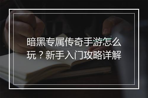 暗黑专属传奇手游怎么玩？新手入门攻略详解