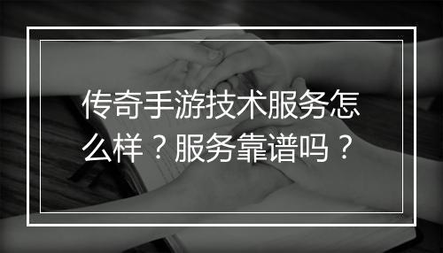 传奇手游技术服务怎么样？服务靠谱吗？
