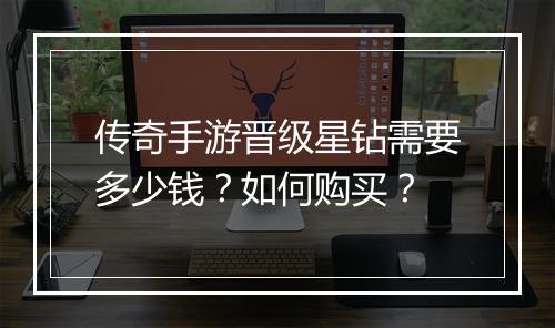 传奇手游晋级星钻需要多少钱？如何购买？
