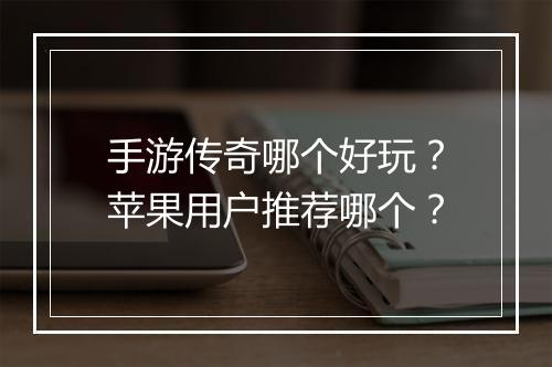 手游传奇哪个好玩？苹果用户推荐哪个？