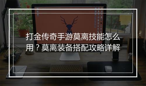 打金传奇手游莫离技能怎么用？莫离装备搭配攻略详解