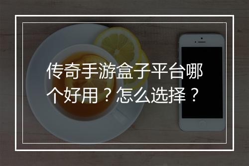 传奇手游盒子平台哪个好用？怎么选择？
