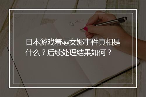 日本游戏羞辱女娜事件真相是什么？后续处理结果如何？
