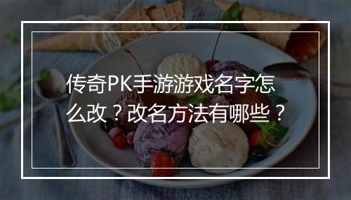 传奇PK手游游戏名字怎么改？改名方法有哪些？