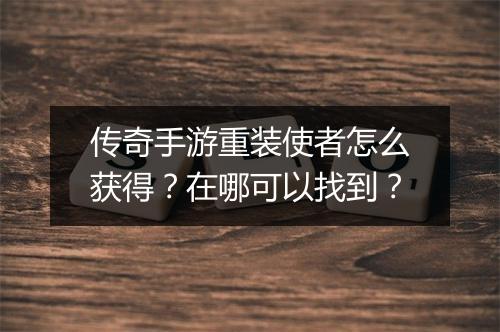 传奇手游重装使者怎么获得?在哪可以找到?