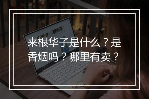 来根华子是什么？是香烟吗？哪里有卖？