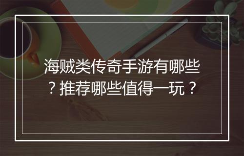 海贼类传奇手游有哪些？推荐哪些值得一玩？