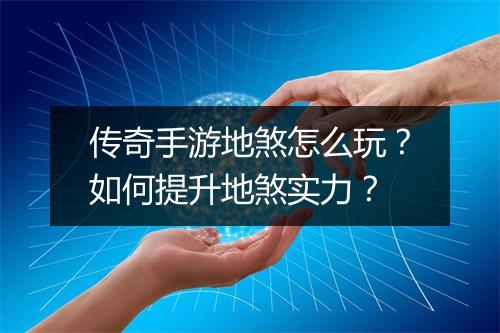 传奇手游地煞怎么玩?如何提升地煞实力?