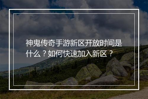 神鬼传奇手游新区开放时间是什么？如何快速加入新区？