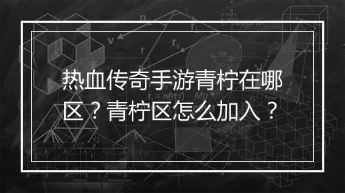 热血传奇手游青柠在哪区？青柠区怎么加入？