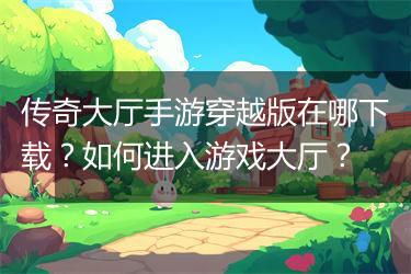 传奇大厅手游穿越版在哪下载？如何进入游戏大厅？