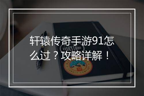 轩辕传奇手游91怎么过？攻略详解！