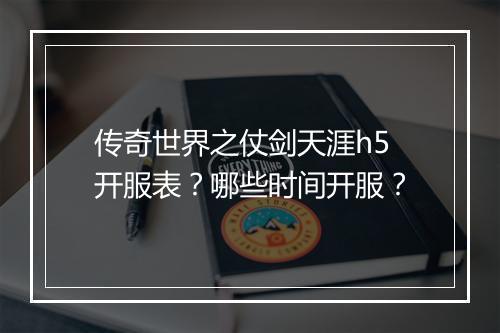 传奇世界之仗剑天涯h5开服表？哪些时间开服？