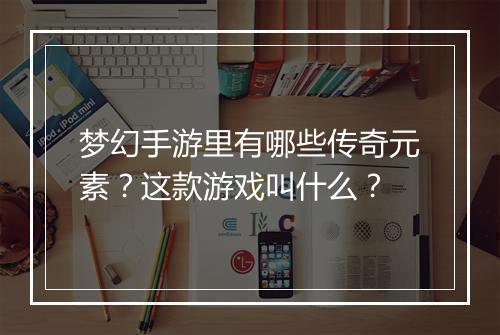 梦幻手游里有哪些传奇元素？这款游戏叫什么？