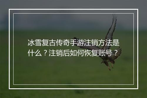 冰雪复古传奇手游注销方法是什么？注销后如何恢复账号？
