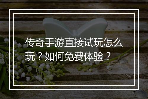 传奇手游直接试玩怎么玩？如何免费体验？