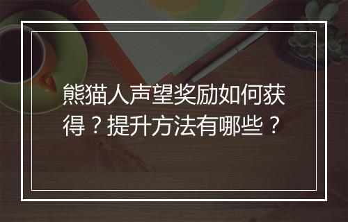 熊猫人声望奖励如何获得？提升方法有哪些？