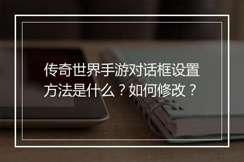 传奇世界手游对话框设置方法是什么？如何修改？