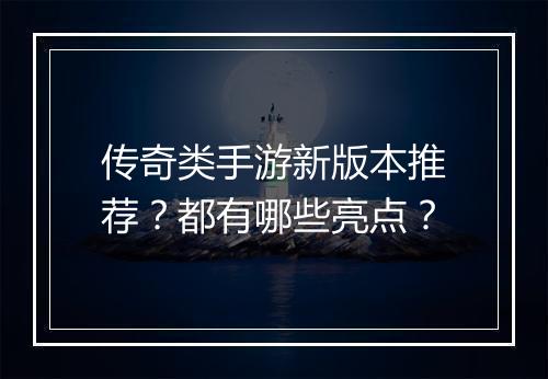 传奇类手游新版本推荐？都有哪些亮点？