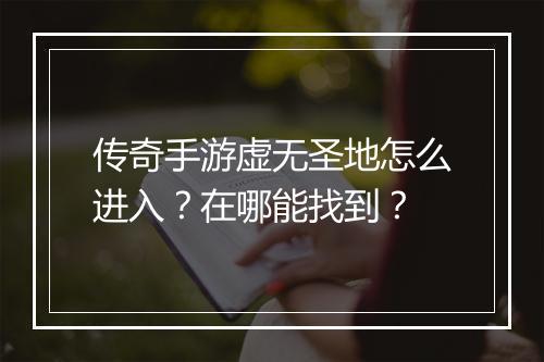 传奇手游虚无圣地怎么进入？在哪能找到？