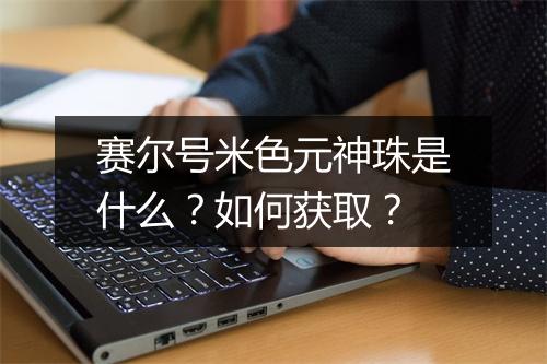 赛尔号米色元神珠是什么？如何获取？