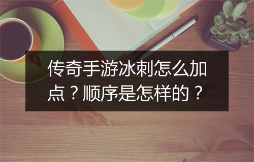传奇手游冰刺怎么加点？顺序是怎样的？