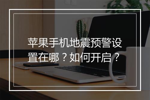苹果手机地震预警设置在哪？如何开启？