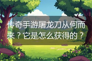 传奇手游屠龙刀从何而来？它是怎么获得的？