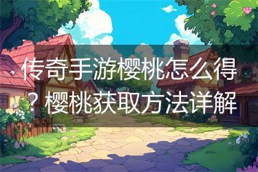 传奇手游樱桃怎么得？樱桃获取方法详解