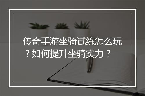 传奇手游坐骑试练怎么玩？如何提升坐骑实力？