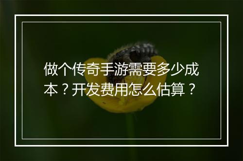 做个传奇手游需要多少成本？开发费用怎么估算？