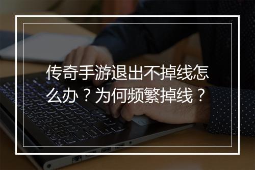 传奇手游退出不掉线怎么办？为何频繁掉线？