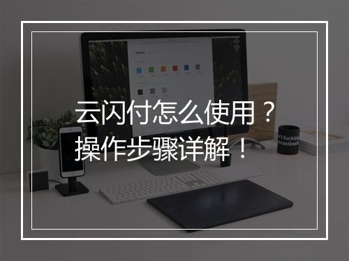云闪付怎么使用？操作步骤详解！