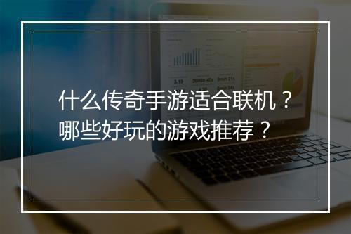 什么传奇手游适合联机？哪些好玩的游戏推荐？