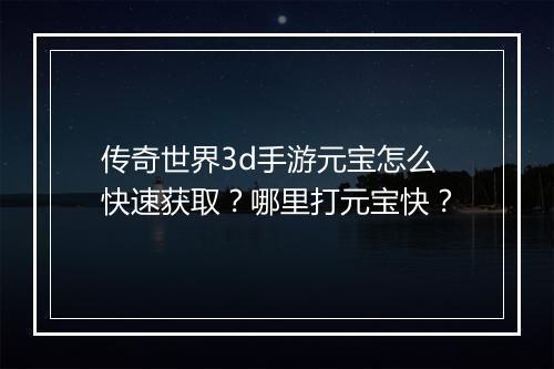 传奇世界3d手游元宝怎么快速获取？哪里打元宝快？
