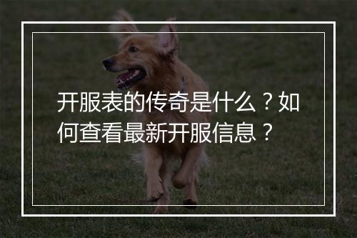 开服表的传奇是什么？如何查看最新开服信息？