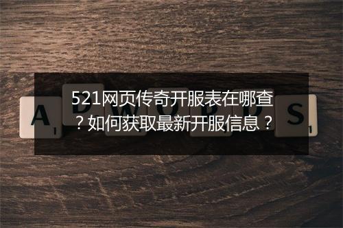 521网页传奇开服表在哪查？如何获取最新开服信息？