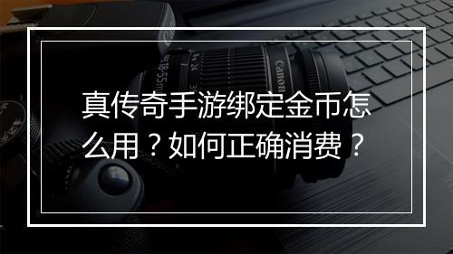 真传奇手游绑定金币怎么用？如何正确消费？