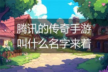 腾讯的传奇手游叫什么名字来着