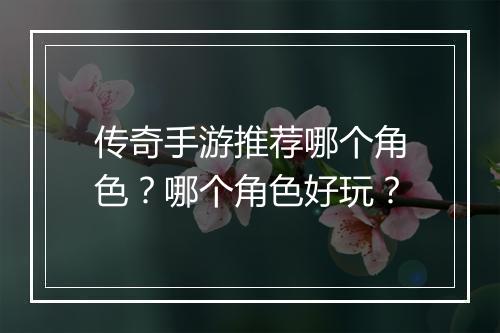 传奇手游推荐哪个角色？哪个角色好玩？