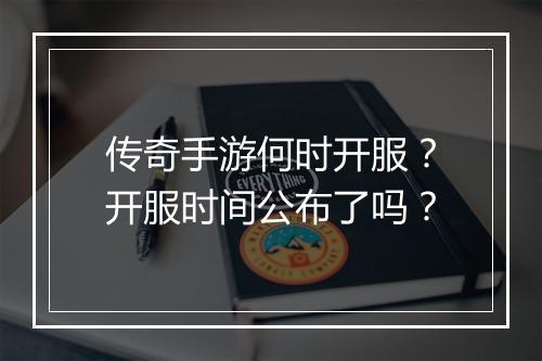 传奇手游何时开服？开服时间公布了吗？