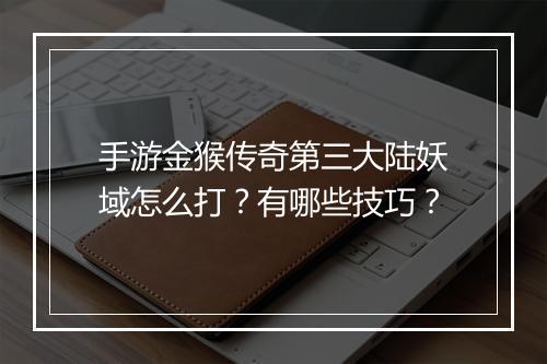手游金猴传奇第三大陆妖域怎么打？有哪些技巧？