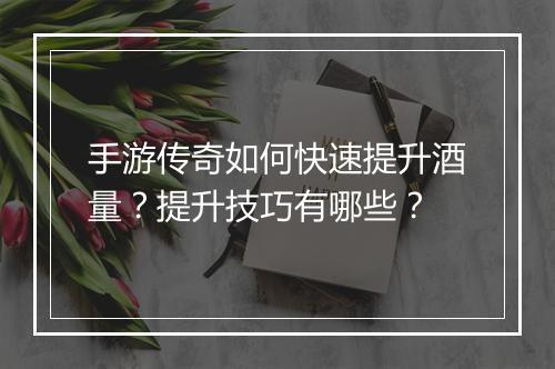 手游传奇如何快速提升酒量？提升技巧有哪些？