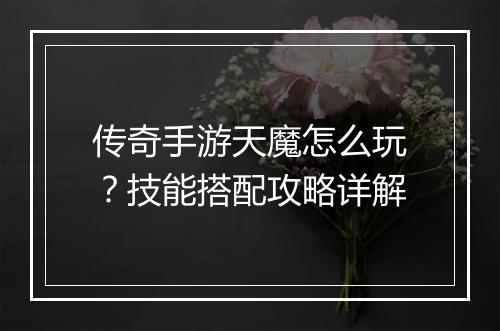 传奇手游天魔怎么玩？技能搭配攻略详解