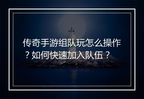 传奇手游组队玩怎么操作？如何快速加入队伍？