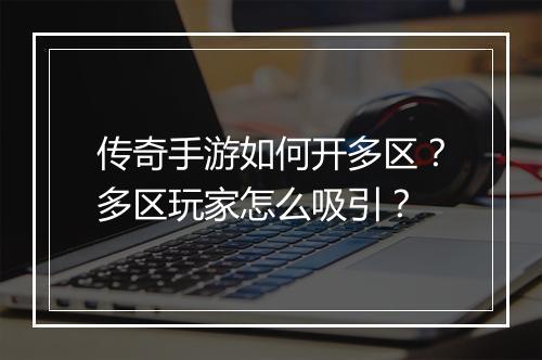传奇手游如何开多区？多区玩家怎么吸引？