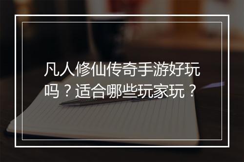 凡人修仙传奇手游好玩吗？适合哪些玩家玩？
