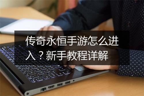 传奇永恒手游怎么进入？新手教程详解